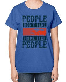 People dont take tripsTrips take people 54# - car-  Ladies T-Shirt