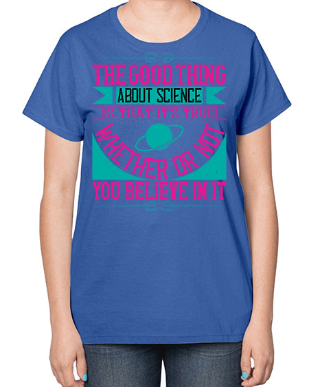 The good thing about science is that its true whether or not you believe in it 306# - general science-  Ladies T-Shirt