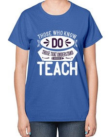 Those who know do Those that understand teach Style 1567# - teacher-  Ladies T-Shirt
