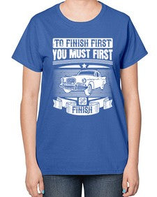 To finish first you must first finish 75# - car-  Ladies T-Shirt