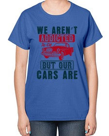 We arent addicted to oil but our cars are 83# - car-  Ladies T-Shirt