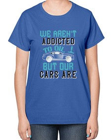 We arent addicted to oil but our cars are 90# - car-  Ladies T-Shirt