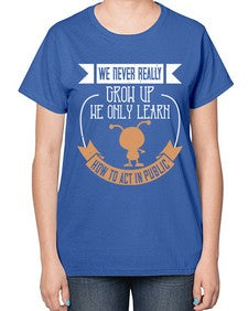 We never really grow up we only learn how to act in public 107# - funny-  Ladies T-Shirt