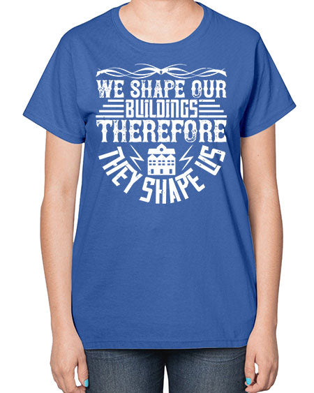 We shape our building therefore they shape us Style 467# - architect-  Ladies T-Shirt