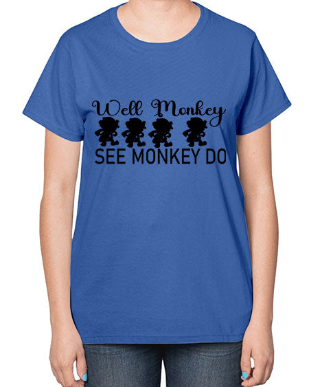 Well monkey see monkey do  - monkey-  Ladies T-Shirt