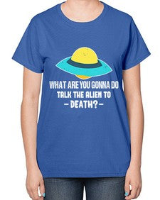 What are you gonna do talk the alien to death 44# - ufo-  Ladies T-Shirt