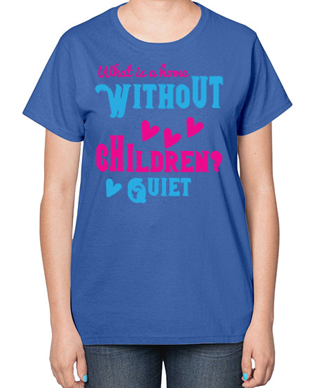 What is a home without children Quiet Style 237# - kids-  Ladies T-Shirt