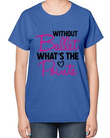 Without ballet whats the pointe 218# - ballet-  Ladies T-Shirt
