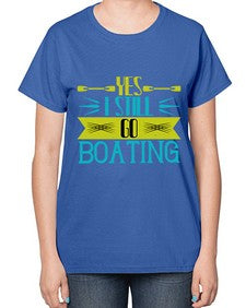 Yes I still go Boating 47# - boats-  Ladies T-Shirt
