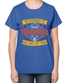 Yesterday is history tomorrow is a mystery ride and live today 79# - motorcycle-  Ladies T-Shirt
