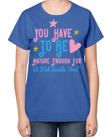 You Have To Be Mature Enough For A Kid Inside You Style 244# - kids-  Ladies T-Shirt