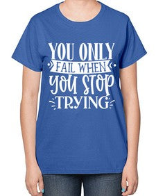 You only fail when you stop trying Style 58# - motivation-  Ladies T-Shirt