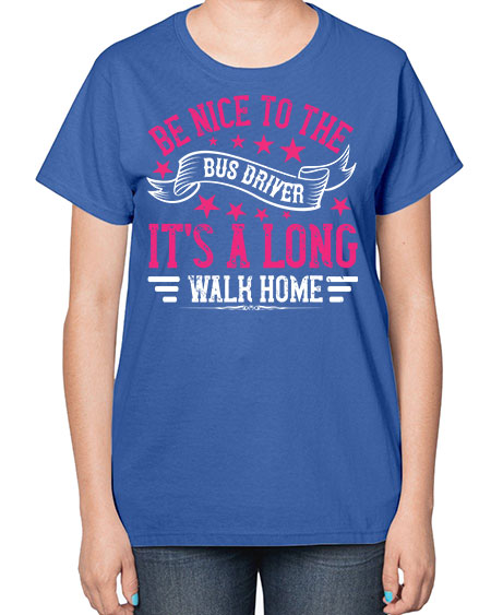 be nice to the bus driver its a long walk homee Style 598# - Bus Driver-  Ladies T-Shirt