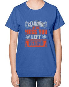cleaning up the mess you left behind Style 94# - cleaner-  Ladies T-Shirt