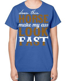 does this horse make my ass look fast - horse-  Ladies T-Shirt