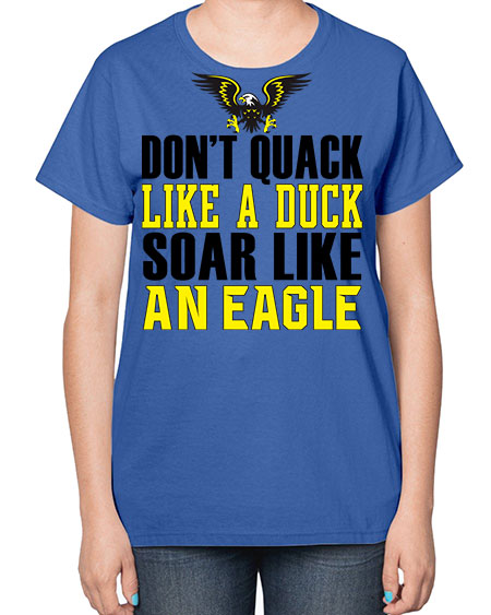 dont quack like a duck and soar like an eagle 31# - birds-  Ladies T-Shirt