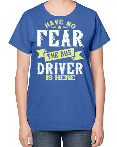 have no fear the bus driver is heree Style 831# - Bus Driver-  Ladies T-Shirt
