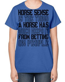 horse sense is the thing a horse has which keeps it from betting on people - horse-  Ladies T-Shirt