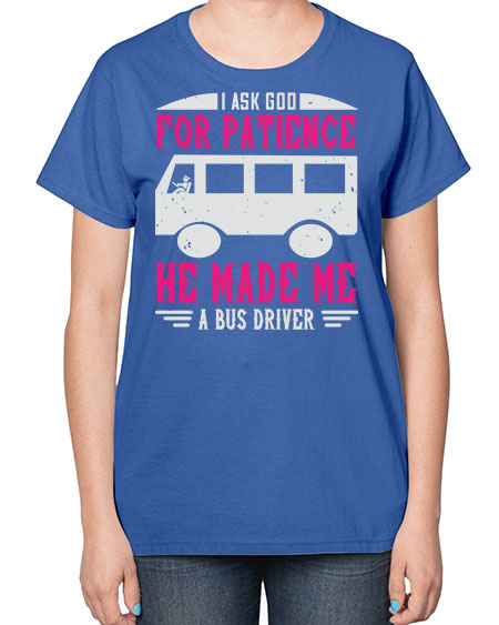 i ask god for patience he made me a bus driver Style 868# - Bus Driver-  Ladies T-Shirt