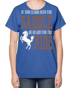 if you climb into the saddle be ready for the ride - horse-  Ladies T-Shirt