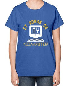 it works on my computer 30# - computer-  Ladies T-Shirt
