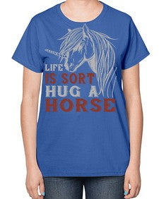 life is sort hug a horse Style 28# - horse-  Ladies T-Shirt