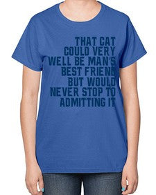 that cat could very well be mans bestfriend but would never stop - cats-  Ladies T-Shirt