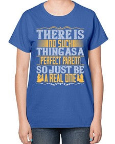 there is no such thing as a perfect parent so just be a real one 607# - parents day-  Ladies T-Shirt