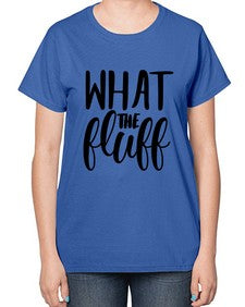 what the fluff 1246# - sassy-  Ladies T-Shirt