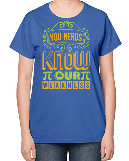 you nerds know our weakness 50# - pi-  Ladies T-Shirt