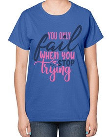you only fail when you stop trying Style 57# - motivation-  Ladies T-Shirt