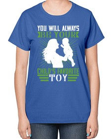 you will always be your childs favorite toy 714# - parents day-  Ladies T-Shirt
