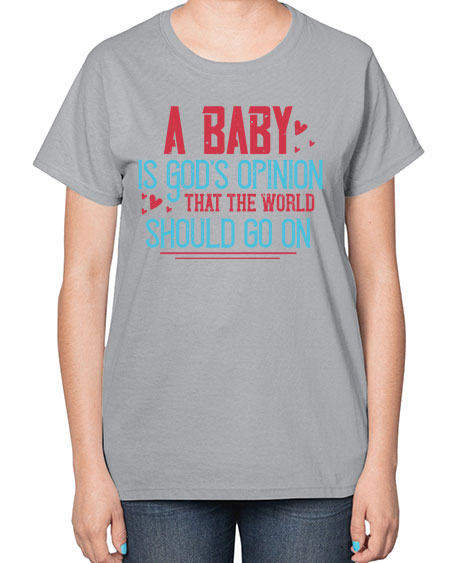 A baby is Gods opinion that the world should go on Style 7# - kids-  Ladies T-Shirt
