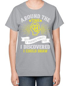 Around the time I turned forty I discovered I could draw Style 39# - Self awareness-  Ladies T-Shirt