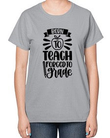Born To Teach Forced To Grade Style 637# - teacher-  Ladies T-Shirt