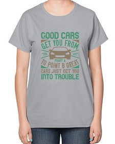 Good cars get you from Point A to Point B Great cars just get you into trouble 21# - car-  Ladies T-Shirt