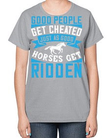 Good people get cheated just as good horses get ridden Style 53# - horse-  Ladies T-Shirt