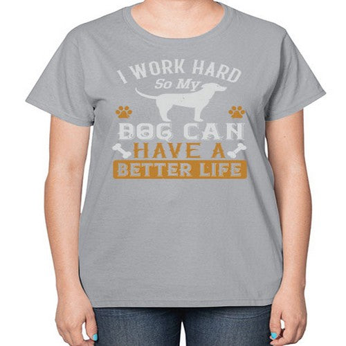 I Wark Hard So My Dog Can Have A Better Life Style 187# - dogs-  Ladies T-Shirt