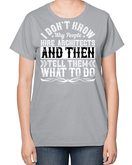 I dont know why people hire architects and then tell them what to do Style 193# - architect-  Ladies T-Shirt