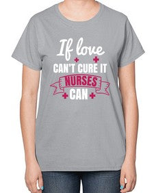 If love cant cure it nurses can Style 937# - nurse-  Ladies T-Shirt