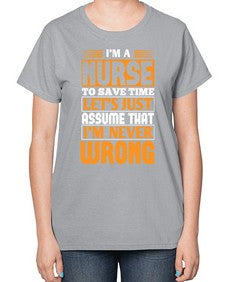 Im a nurse to save time lets just assume that im never wrong Style 1013# - nurse-  Ladies T-Shirt