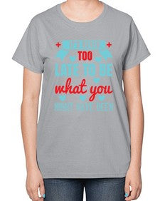 Its never too late to be what you might have been Style 252# - nurse-  Ladies T-Shirt