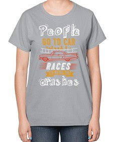 People go to car races to watch the crashes 56# - car-  Ladies T-Shirt