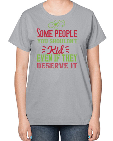Some people you shouldnt kid even if they deserve it Style 208# - kids-  Ladies T-Shirt
