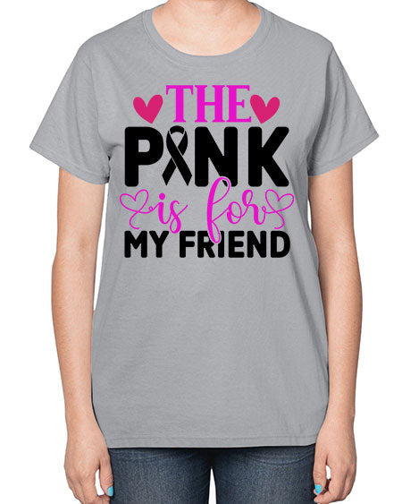 The Pink is for My Friend 3# - breast cancer-  Ladies T-Shirt