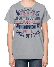 There is something about the outside of a horse that is good for the inside of a man Style 16# - horse-  Ladies T-Shirt