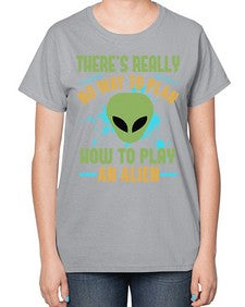 Theres really no way to plan how to play an alien 41# - ufo-  Ladies T-Shirt