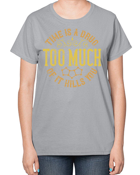 Time is a drug Too much of it kills you 303# - general science-  Ladies T-Shirt