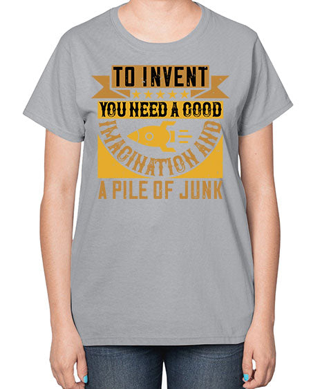 To invent you need a good imagination and a pile of junk 301# - general science-  Ladies T-Shirt
