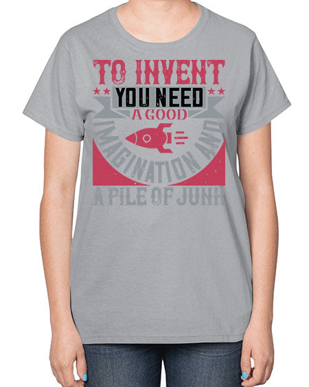 To invent you need a good imagination and a pile of junk 302# - general science-  Ladies T-Shirt